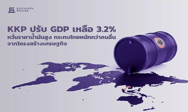 KKP หั่น GDP เหลือ 3.2% หวั่นราคาน้ำมันสูง กระทบเศรษฐกิจไทยหนัก